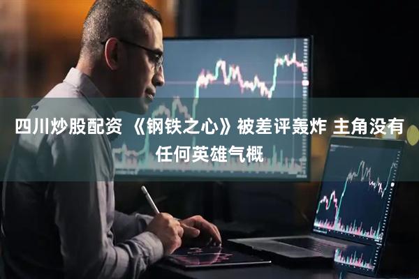 四川炒股配资 《钢铁之心》被差评轰炸 主角没有任何英雄气概