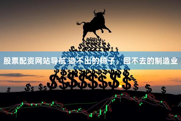 股票配资网站导航 造不出的椅子，回不去的制造业