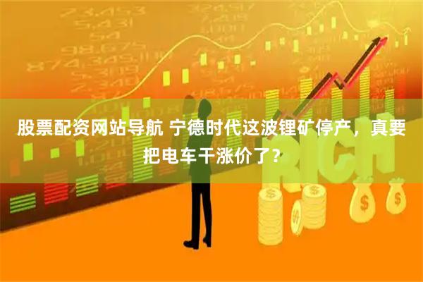 股票配资网站导航 宁德时代这波锂矿停产，真要把电车干涨价了？