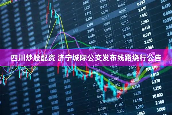 四川炒股配资 济宁城际公交发布线路绕行公告