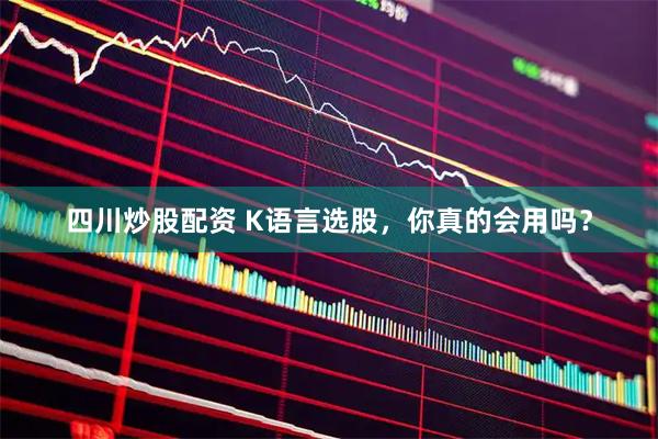 四川炒股配资 K语言选股，你真的会用吗？