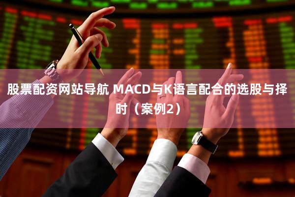 股票配资网站导航 MACD与K语言配合的选股与择时（案例2）
